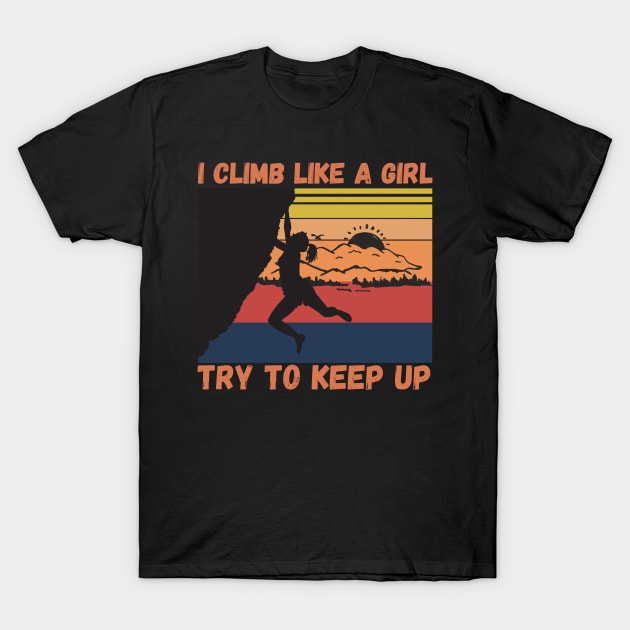 I Climb Like A Girl Try To Keep Up, Climbing Funny Gift For Climber Girls T-Shirt by JustBeSatisfied